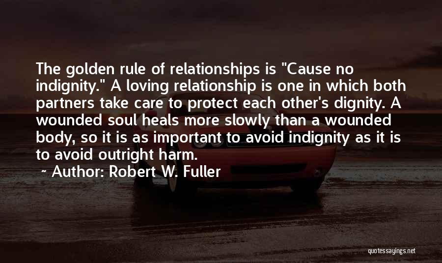 Robert W. Fuller Quotes: The Golden Rule Of Relationships Is Cause No Indignity. A Loving Relationship Is One In Which Both Partners Take Care