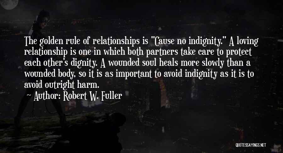 Robert W. Fuller Quotes: The Golden Rule Of Relationships Is Cause No Indignity. A Loving Relationship Is One In Which Both Partners Take Care