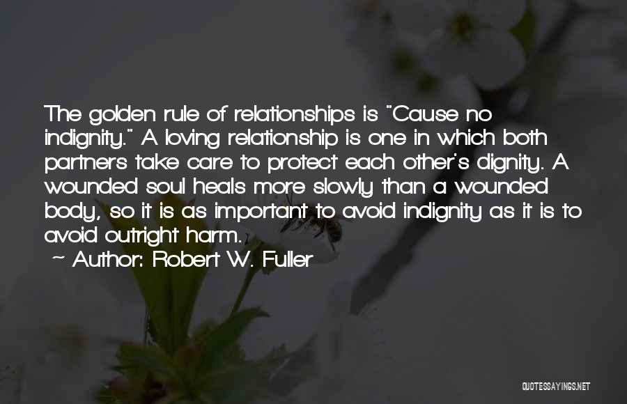 Robert W. Fuller Quotes: The Golden Rule Of Relationships Is Cause No Indignity. A Loving Relationship Is One In Which Both Partners Take Care