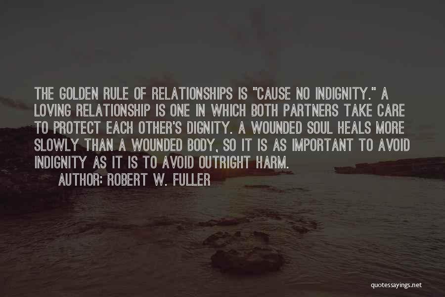 Robert W. Fuller Quotes: The Golden Rule Of Relationships Is Cause No Indignity. A Loving Relationship Is One In Which Both Partners Take Care