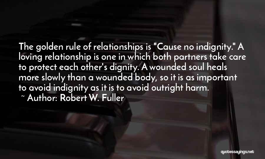 Robert W. Fuller Quotes: The Golden Rule Of Relationships Is Cause No Indignity. A Loving Relationship Is One In Which Both Partners Take Care