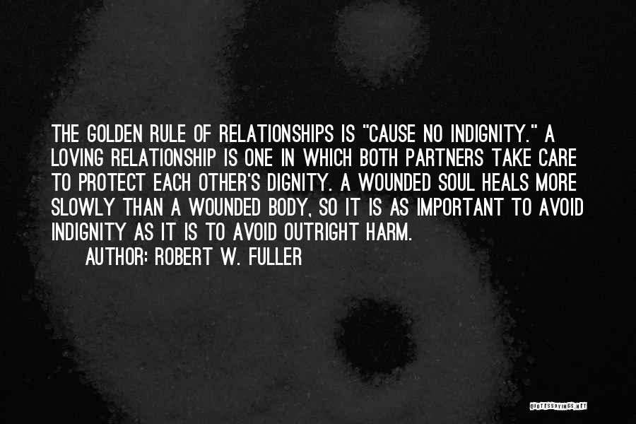 Robert W. Fuller Quotes: The Golden Rule Of Relationships Is Cause No Indignity. A Loving Relationship Is One In Which Both Partners Take Care