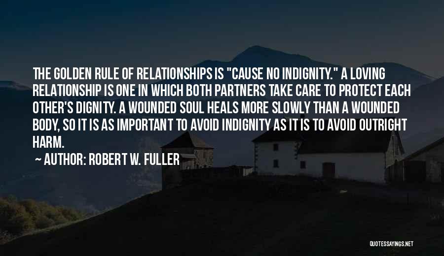 Robert W. Fuller Quotes: The Golden Rule Of Relationships Is Cause No Indignity. A Loving Relationship Is One In Which Both Partners Take Care