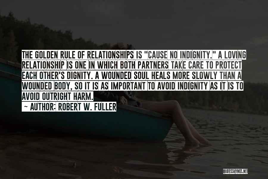 Robert W. Fuller Quotes: The Golden Rule Of Relationships Is Cause No Indignity. A Loving Relationship Is One In Which Both Partners Take Care