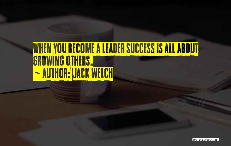 Jack Welch Quotes: When You Become A Leader Success Is All About Growing Others.