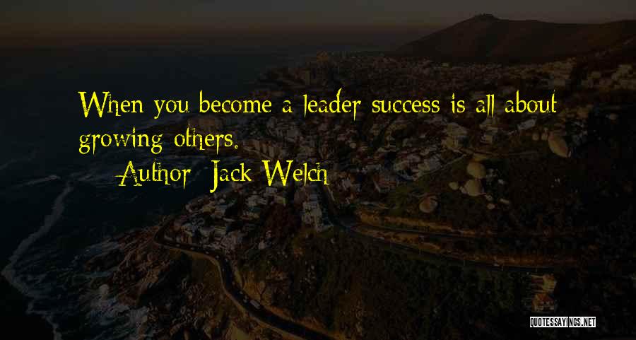 Jack Welch Quotes: When You Become A Leader Success Is All About Growing Others.