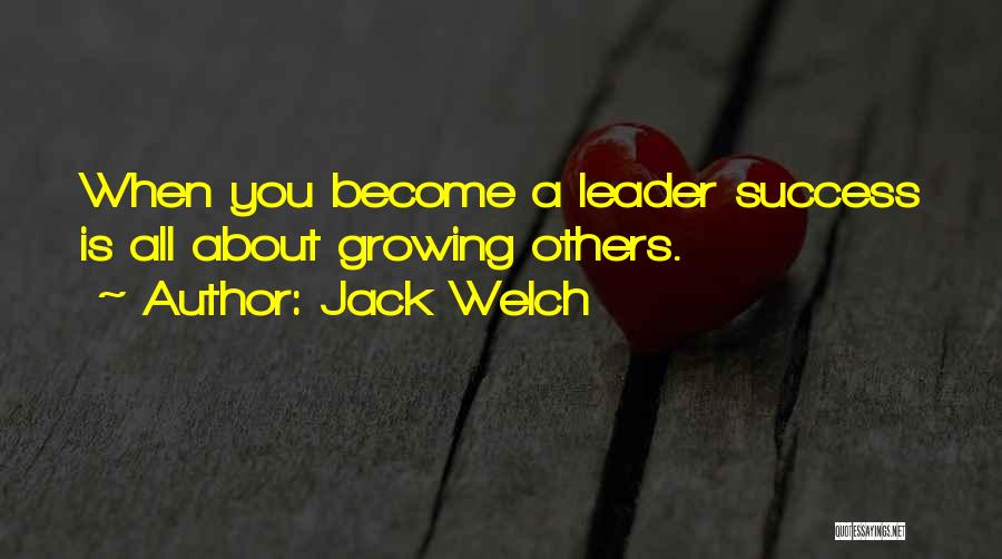 Jack Welch Quotes: When You Become A Leader Success Is All About Growing Others.