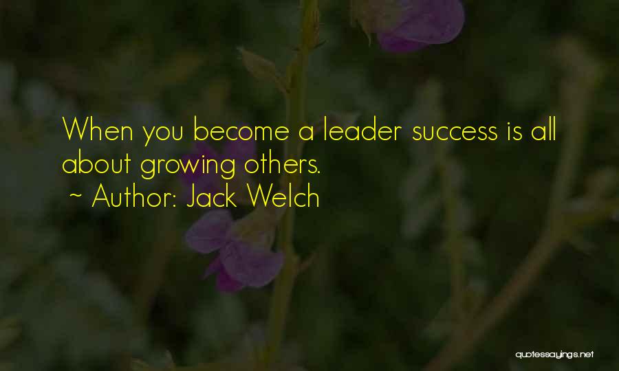 Jack Welch Quotes: When You Become A Leader Success Is All About Growing Others.