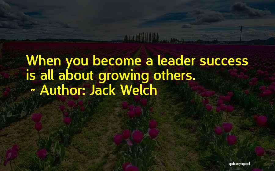 Jack Welch Quotes: When You Become A Leader Success Is All About Growing Others.