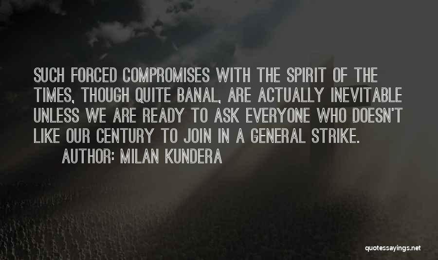 Milan Kundera Quotes: Such Forced Compromises With The Spirit Of The Times, Though Quite Banal, Are Actually Inevitable Unless We Are Ready To