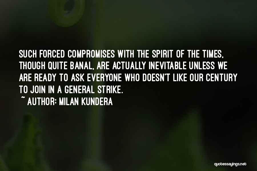 Milan Kundera Quotes: Such Forced Compromises With The Spirit Of The Times, Though Quite Banal, Are Actually Inevitable Unless We Are Ready To