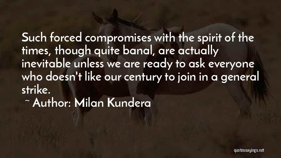 Milan Kundera Quotes: Such Forced Compromises With The Spirit Of The Times, Though Quite Banal, Are Actually Inevitable Unless We Are Ready To