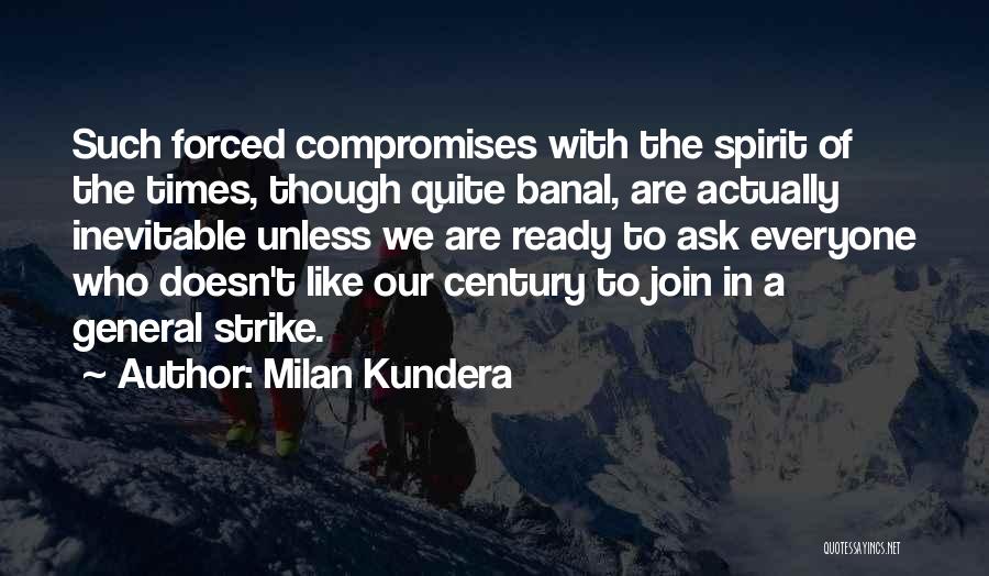 Milan Kundera Quotes: Such Forced Compromises With The Spirit Of The Times, Though Quite Banal, Are Actually Inevitable Unless We Are Ready To