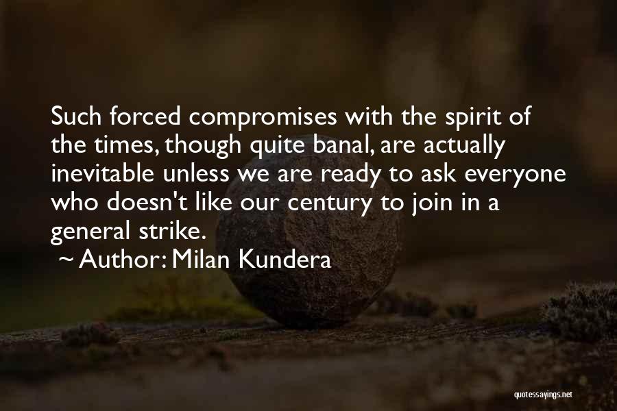 Milan Kundera Quotes: Such Forced Compromises With The Spirit Of The Times, Though Quite Banal, Are Actually Inevitable Unless We Are Ready To