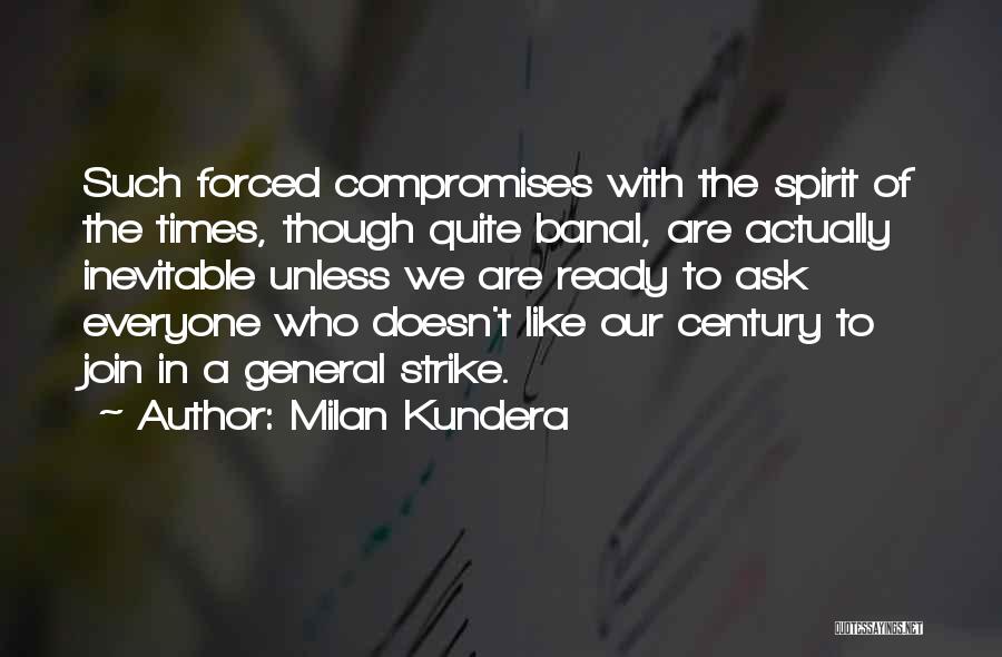Milan Kundera Quotes: Such Forced Compromises With The Spirit Of The Times, Though Quite Banal, Are Actually Inevitable Unless We Are Ready To
