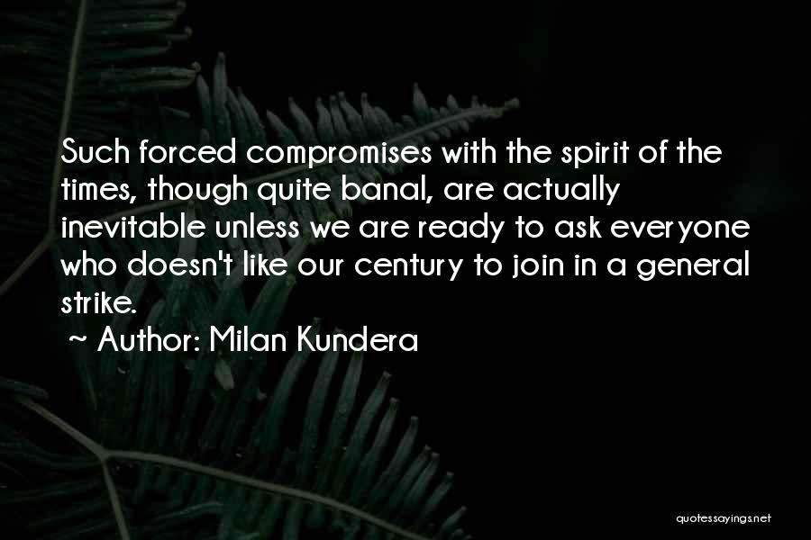 Milan Kundera Quotes: Such Forced Compromises With The Spirit Of The Times, Though Quite Banal, Are Actually Inevitable Unless We Are Ready To