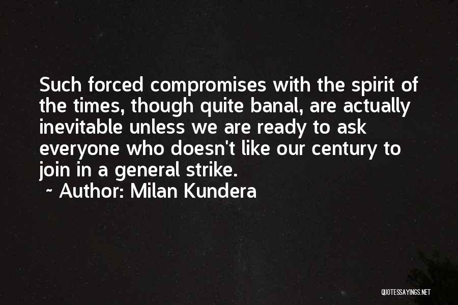Milan Kundera Quotes: Such Forced Compromises With The Spirit Of The Times, Though Quite Banal, Are Actually Inevitable Unless We Are Ready To
