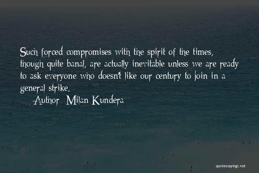 Milan Kundera Quotes: Such Forced Compromises With The Spirit Of The Times, Though Quite Banal, Are Actually Inevitable Unless We Are Ready To