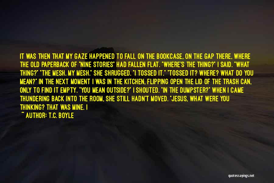 T.C. Boyle Quotes: It Was Then That My Gaze Happened To Fall On The Bookcase, On The Gap There, Where The Old Paperback