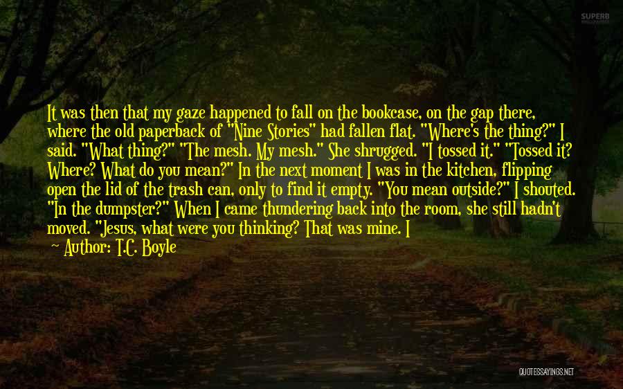 T.C. Boyle Quotes: It Was Then That My Gaze Happened To Fall On The Bookcase, On The Gap There, Where The Old Paperback