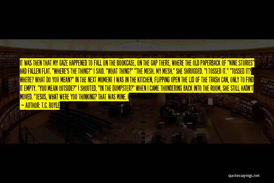 T.C. Boyle Quotes: It Was Then That My Gaze Happened To Fall On The Bookcase, On The Gap There, Where The Old Paperback