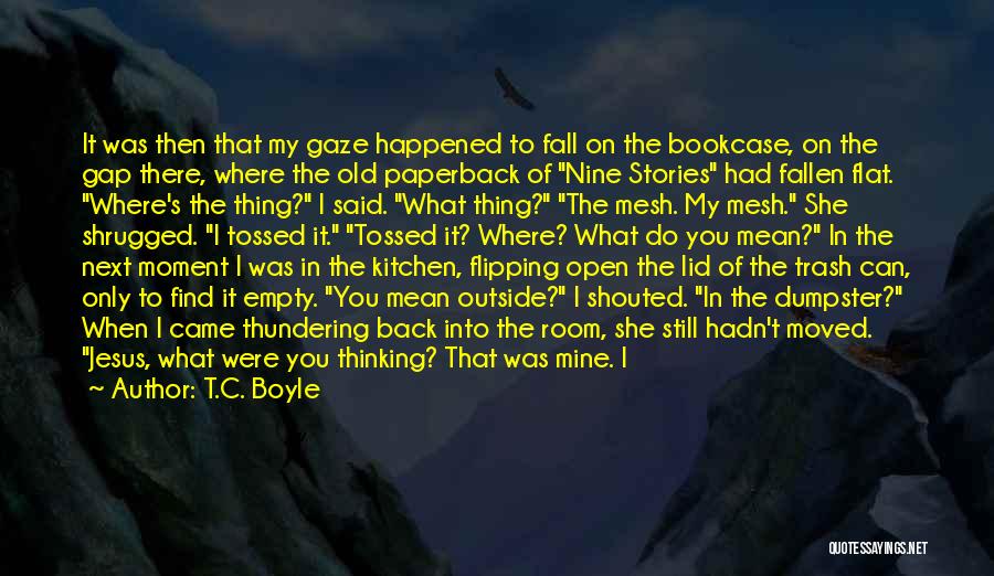 T.C. Boyle Quotes: It Was Then That My Gaze Happened To Fall On The Bookcase, On The Gap There, Where The Old Paperback