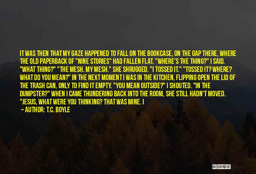 T.C. Boyle Quotes: It Was Then That My Gaze Happened To Fall On The Bookcase, On The Gap There, Where The Old Paperback