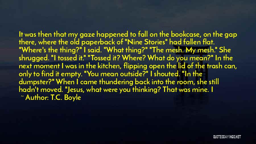 T.C. Boyle Quotes: It Was Then That My Gaze Happened To Fall On The Bookcase, On The Gap There, Where The Old Paperback