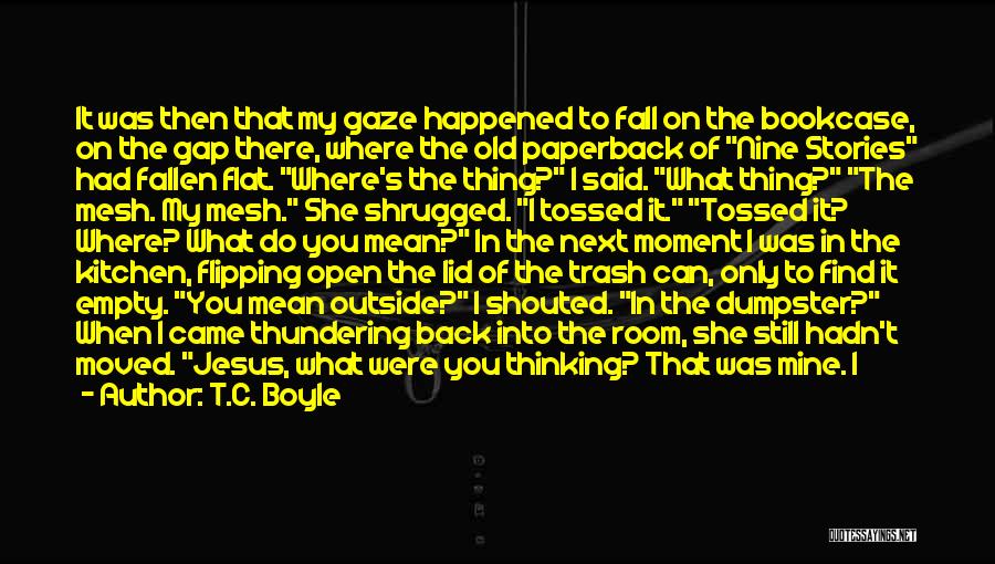 T.C. Boyle Quotes: It Was Then That My Gaze Happened To Fall On The Bookcase, On The Gap There, Where The Old Paperback