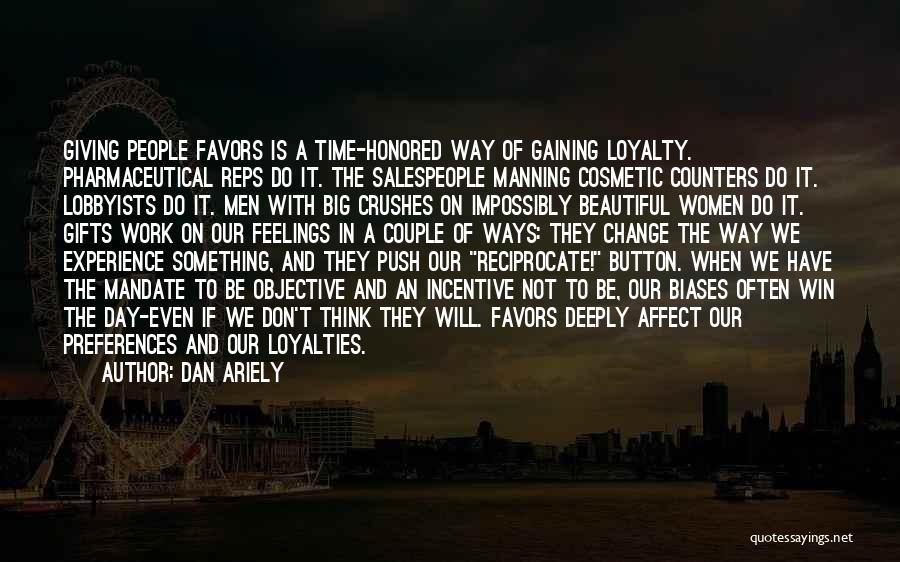 Dan Ariely Quotes: Giving People Favors Is A Time-honored Way Of Gaining Loyalty. Pharmaceutical Reps Do It. The Salespeople Manning Cosmetic Counters Do