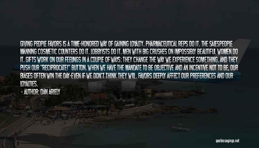 Dan Ariely Quotes: Giving People Favors Is A Time-honored Way Of Gaining Loyalty. Pharmaceutical Reps Do It. The Salespeople Manning Cosmetic Counters Do