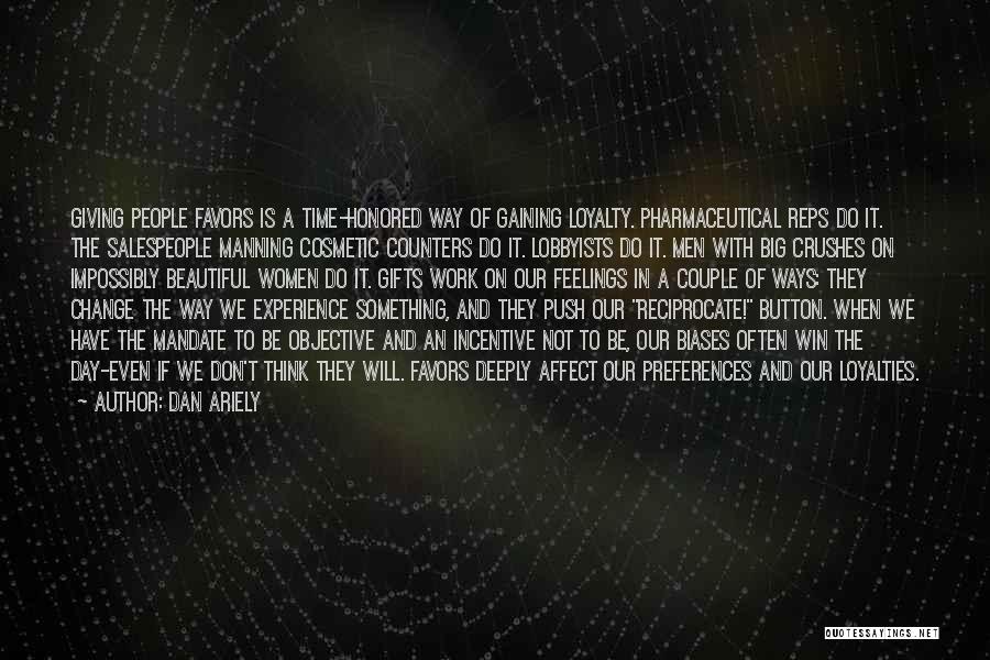 Dan Ariely Quotes: Giving People Favors Is A Time-honored Way Of Gaining Loyalty. Pharmaceutical Reps Do It. The Salespeople Manning Cosmetic Counters Do