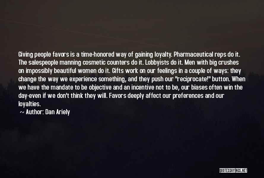 Dan Ariely Quotes: Giving People Favors Is A Time-honored Way Of Gaining Loyalty. Pharmaceutical Reps Do It. The Salespeople Manning Cosmetic Counters Do