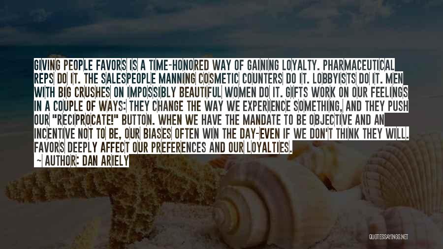 Dan Ariely Quotes: Giving People Favors Is A Time-honored Way Of Gaining Loyalty. Pharmaceutical Reps Do It. The Salespeople Manning Cosmetic Counters Do