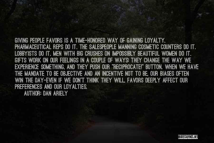 Dan Ariely Quotes: Giving People Favors Is A Time-honored Way Of Gaining Loyalty. Pharmaceutical Reps Do It. The Salespeople Manning Cosmetic Counters Do