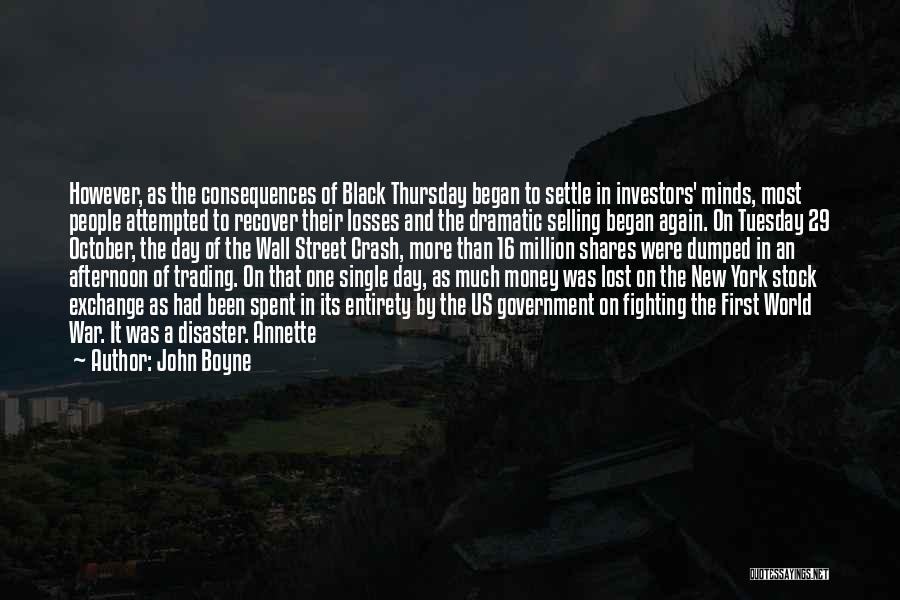 John Boyne Quotes: However, As The Consequences Of Black Thursday Began To Settle In Investors' Minds, Most People Attempted To Recover Their Losses