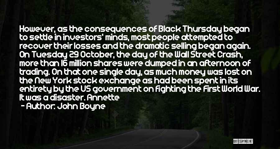 John Boyne Quotes: However, As The Consequences Of Black Thursday Began To Settle In Investors' Minds, Most People Attempted To Recover Their Losses