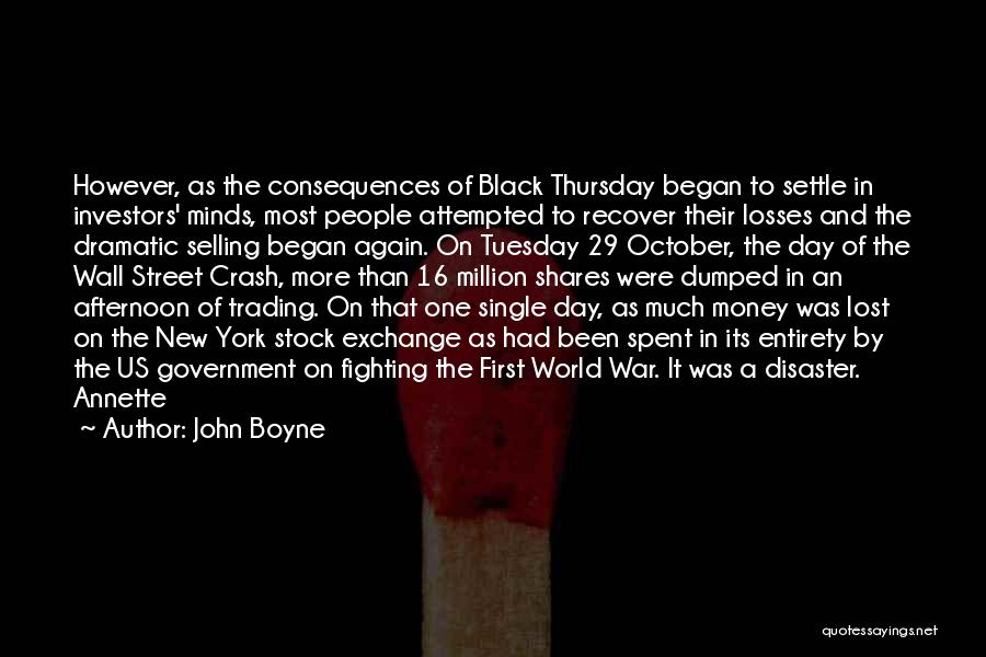 John Boyne Quotes: However, As The Consequences Of Black Thursday Began To Settle In Investors' Minds, Most People Attempted To Recover Their Losses