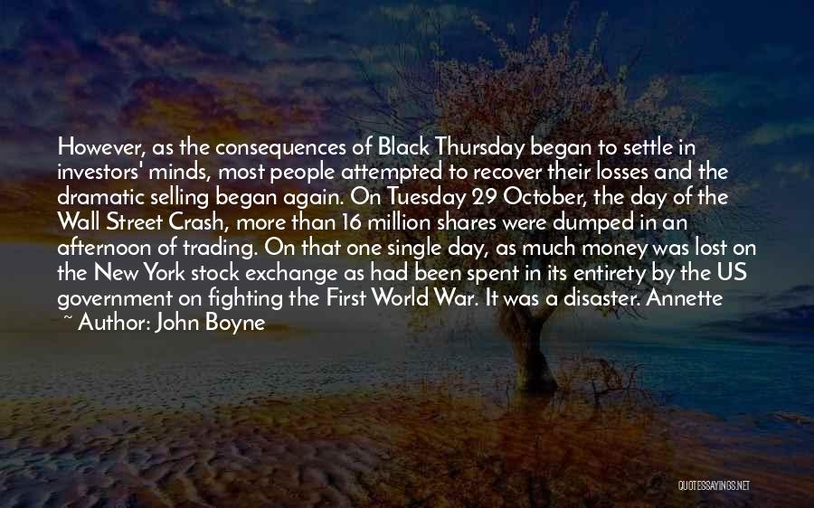 John Boyne Quotes: However, As The Consequences Of Black Thursday Began To Settle In Investors' Minds, Most People Attempted To Recover Their Losses