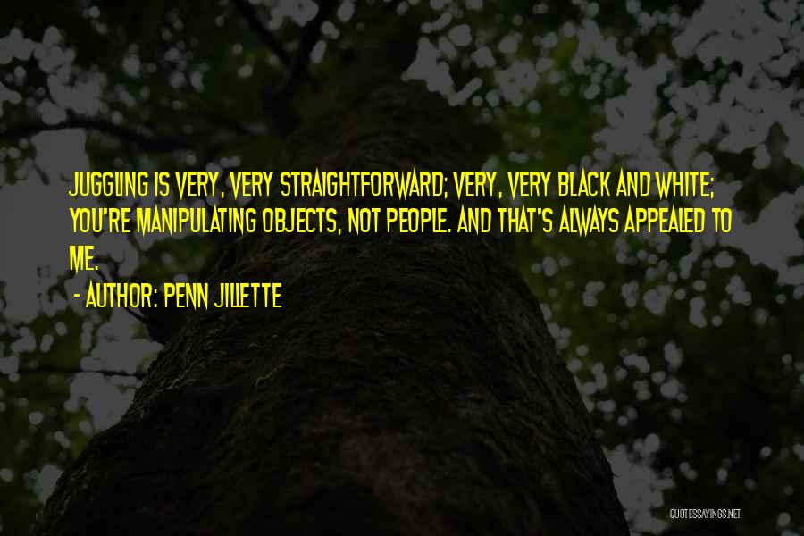 Penn Jillette Quotes: Juggling Is Very, Very Straightforward; Very, Very Black And White; You're Manipulating Objects, Not People. And That's Always Appealed To