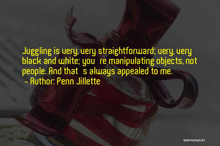 Penn Jillette Quotes: Juggling Is Very, Very Straightforward; Very, Very Black And White; You're Manipulating Objects, Not People. And That's Always Appealed To