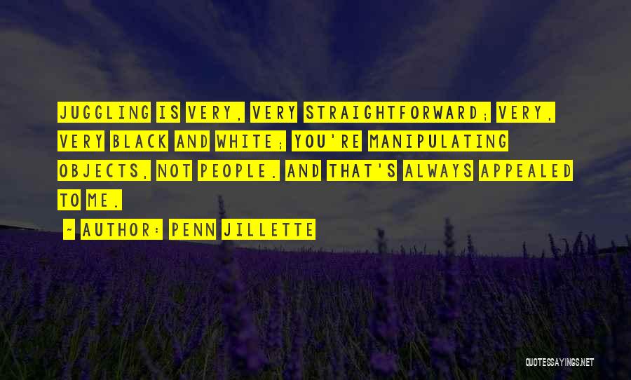 Penn Jillette Quotes: Juggling Is Very, Very Straightforward; Very, Very Black And White; You're Manipulating Objects, Not People. And That's Always Appealed To