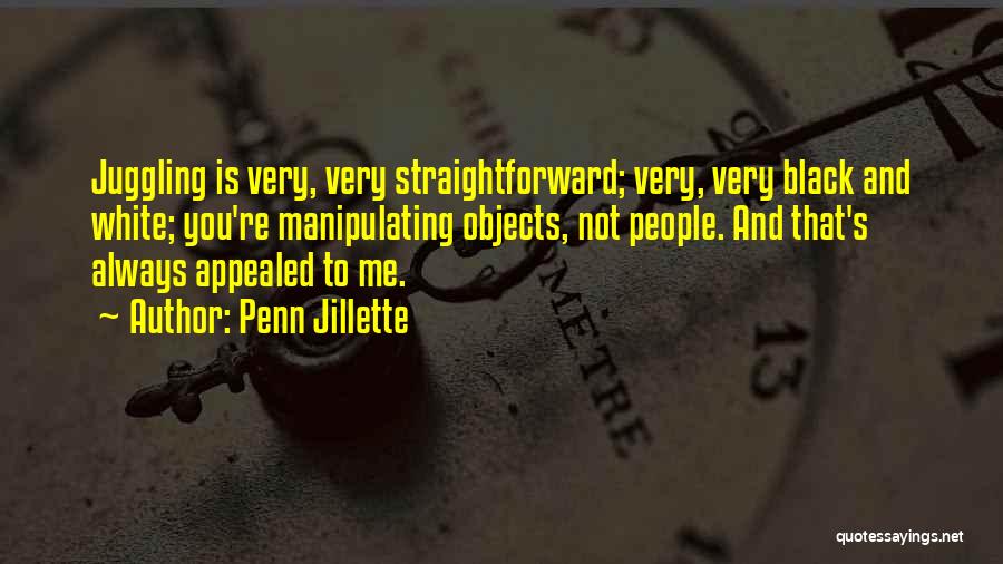 Penn Jillette Quotes: Juggling Is Very, Very Straightforward; Very, Very Black And White; You're Manipulating Objects, Not People. And That's Always Appealed To