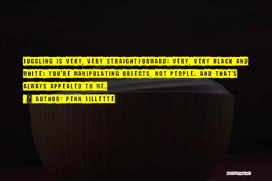 Penn Jillette Quotes: Juggling Is Very, Very Straightforward; Very, Very Black And White; You're Manipulating Objects, Not People. And That's Always Appealed To