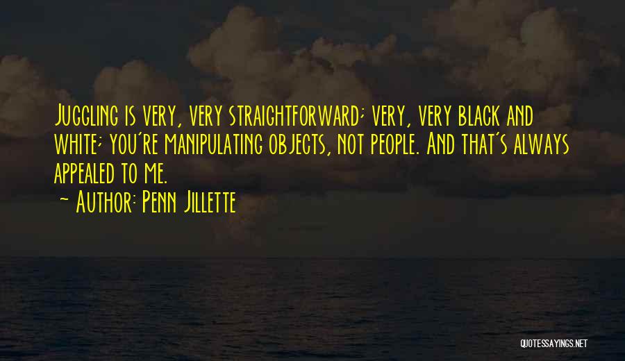 Penn Jillette Quotes: Juggling Is Very, Very Straightforward; Very, Very Black And White; You're Manipulating Objects, Not People. And That's Always Appealed To