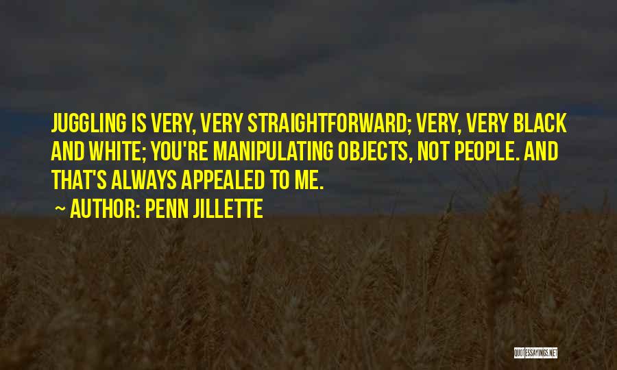 Penn Jillette Quotes: Juggling Is Very, Very Straightforward; Very, Very Black And White; You're Manipulating Objects, Not People. And That's Always Appealed To