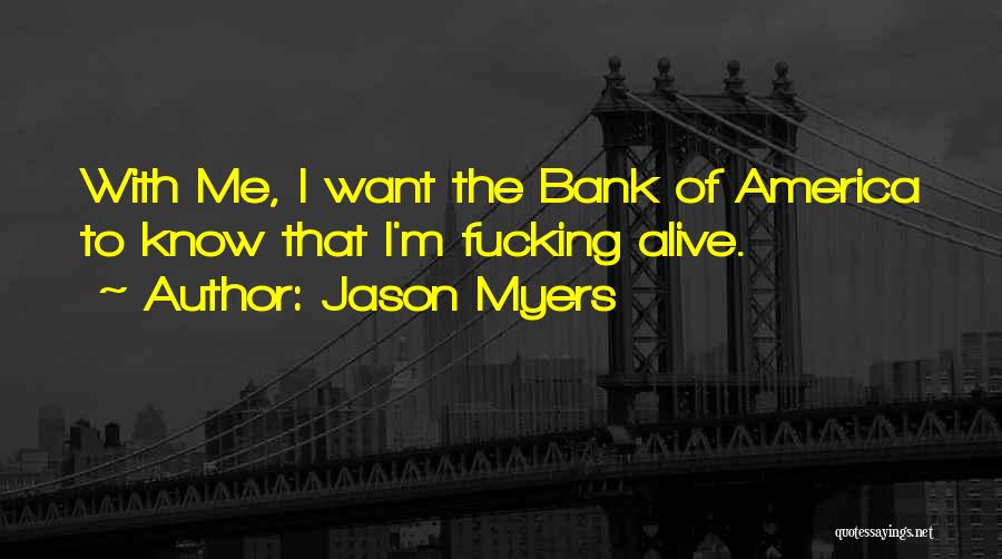Jason Myers Quotes: With Me, I Want The Bank Of America To Know That I'm Fucking Alive.