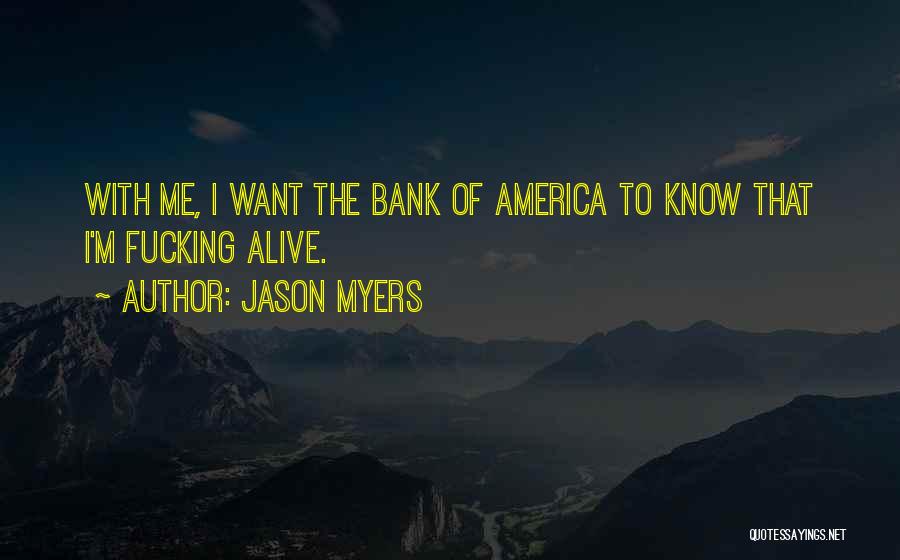 Jason Myers Quotes: With Me, I Want The Bank Of America To Know That I'm Fucking Alive.