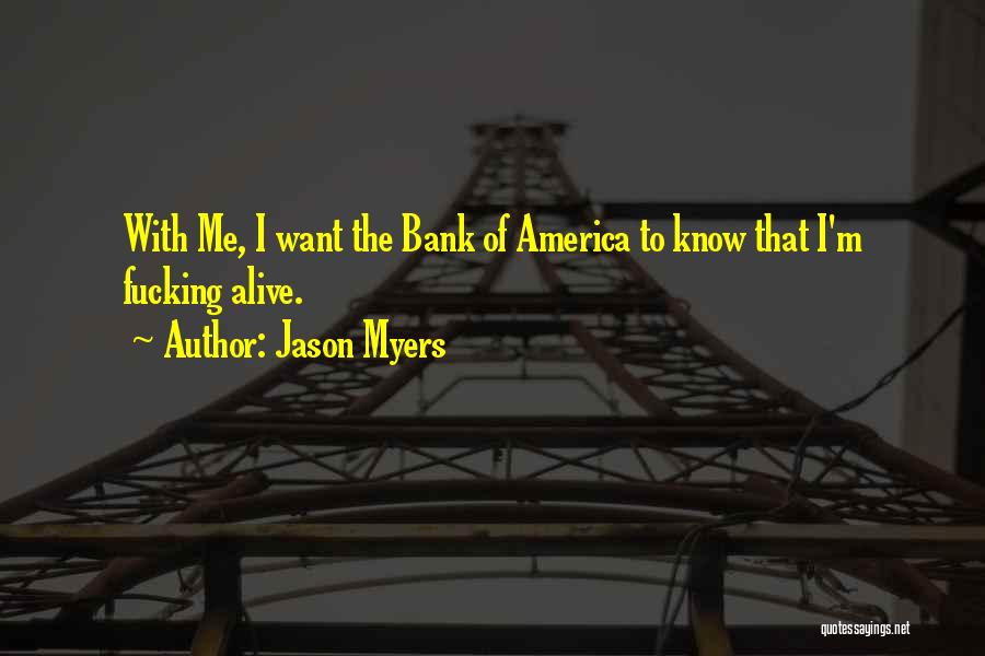Jason Myers Quotes: With Me, I Want The Bank Of America To Know That I'm Fucking Alive.