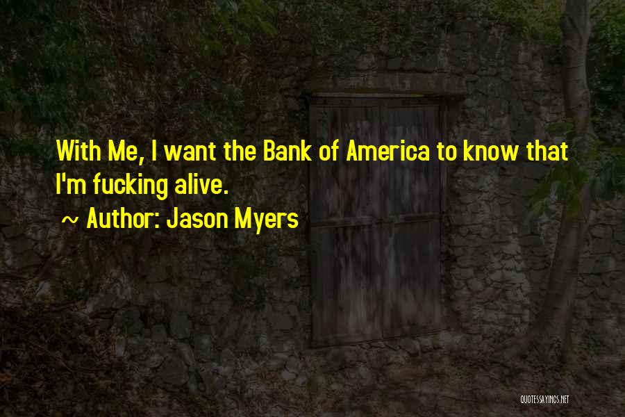 Jason Myers Quotes: With Me, I Want The Bank Of America To Know That I'm Fucking Alive.
